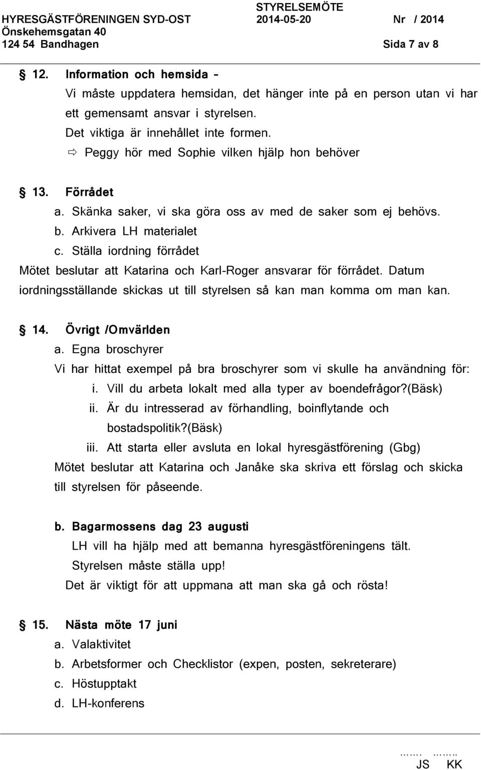 Ställa iordning förrådet Mötet beslutar att Katarina och Karl-Roger ansvarar för förrådet. Datum iordningsställande skickas ut till styrelsen så kan man komma om man kan. 14. Övrigt /Omvärlden a.