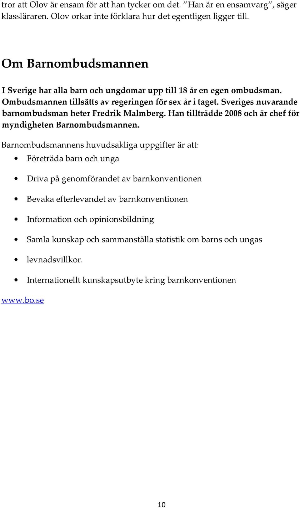 Sveriges nuvarande barnombudsman heter Fredrik Malmberg. Han tillträdde 2008 och är chef för myndigheten Barnombudsmannen.