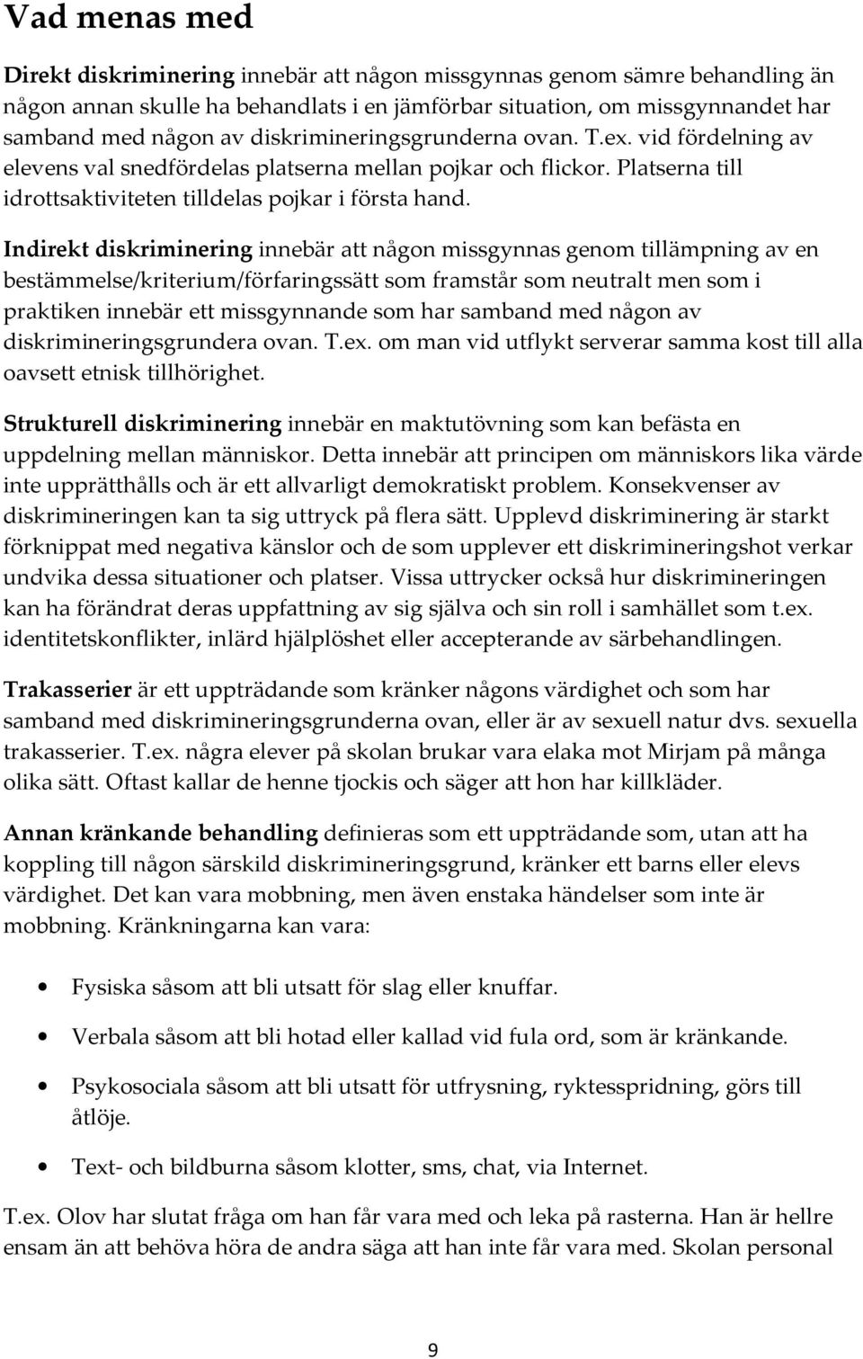 Indirekt diskriminering innebär att någon missgynnas genom tillämpning av en bestämmelse/kriterium/förfaringssätt som framstår som neutralt men som i praktiken innebär ett missgynnande som har