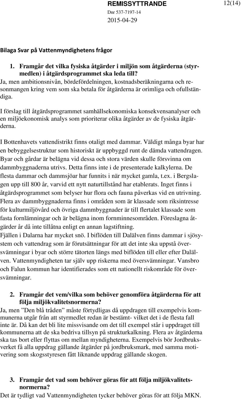 I förslag till åtgärdsprogrammet samhällsekonomiska konsekvensanalyser och en miljöekonomisk analys som prioriterar olika åtgärder av de fysiska åtgärderna.