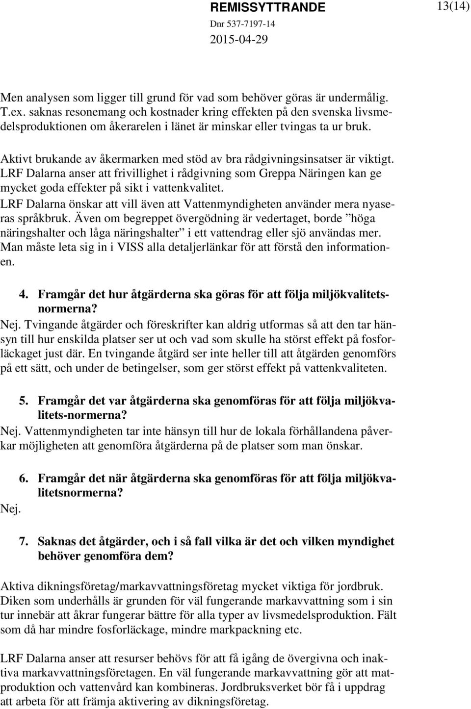 Aktivt brukande av åkermarken med stöd av bra rådgivningsinsatser är viktigt. LRF Dalarna anser att frivillighet i rådgivning som Greppa Näringen kan ge mycket goda effekter på sikt i vattenkvalitet.