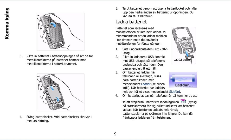 Ladda batteriet Batteriet som levereras med mobiltelefonen är inte helt laddat. Vi rekommenderar att du laddar mobilen i tre timmar innan du använder mobiltelefonen för första gången. 1.