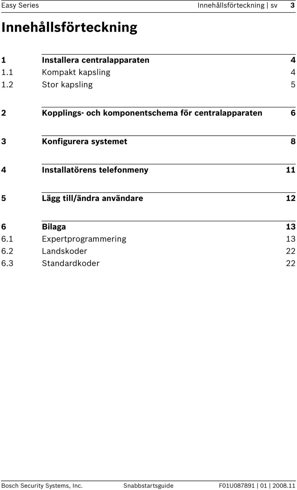 2 Stor kapsling 5 2 Kopplings- och komponentschema för centralapparaten 6 3 Konfigurera systemet 8 4