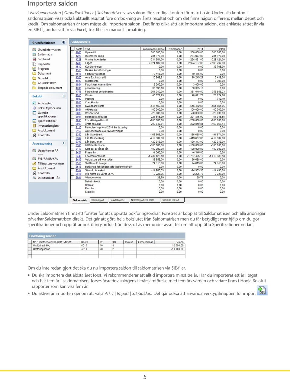 Om saldomatrisen är tom måste du importera saldon. Det finns olika sätt att importera saldon, det enklaste sättet är via en SIE fil, andra sätt är via Excel, textfil eller manuell inmatning.