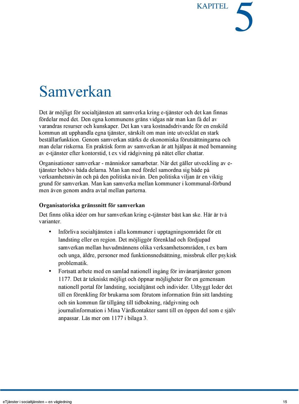 Det kan vara kostnadsdrivande för en enskild kommun att upphandla egna tjänster, särskilt om man inte utvecklat en stark beställarfunktion.