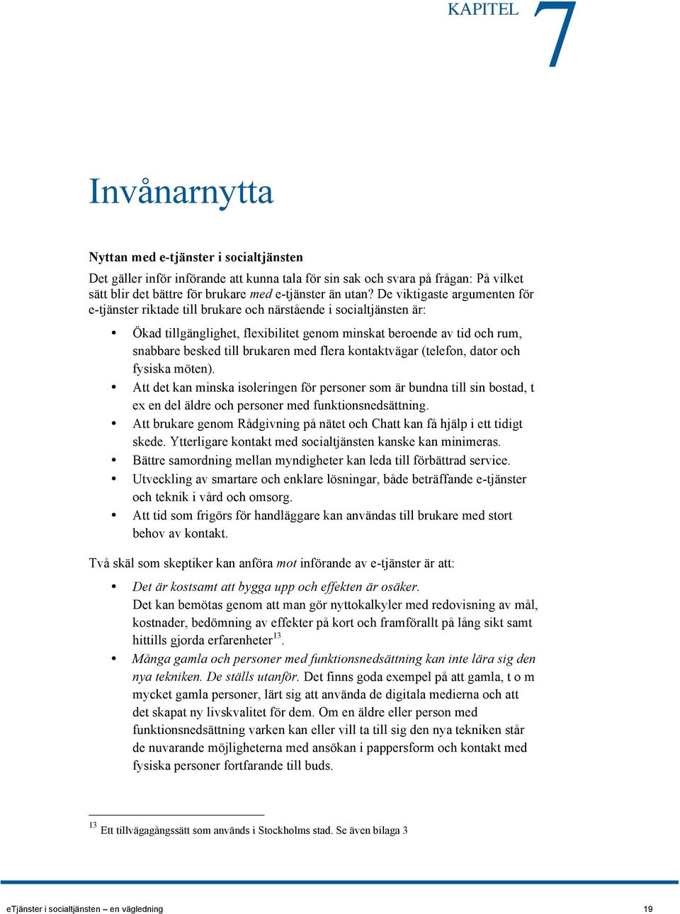 brukaren med flera kontaktvägar (telefon, dator och fysiska möten). Att det kan minska isoleringen för personer som är bundna till sin bostad, t ex en del äldre och personer med funktionsnedsättning.