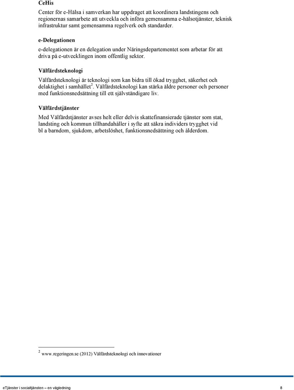 Välfärdsteknologi Välfärdsteknologi är teknologi som kan bidra till ökad trygghet, säkerhet och delaktighet i samhället 2.