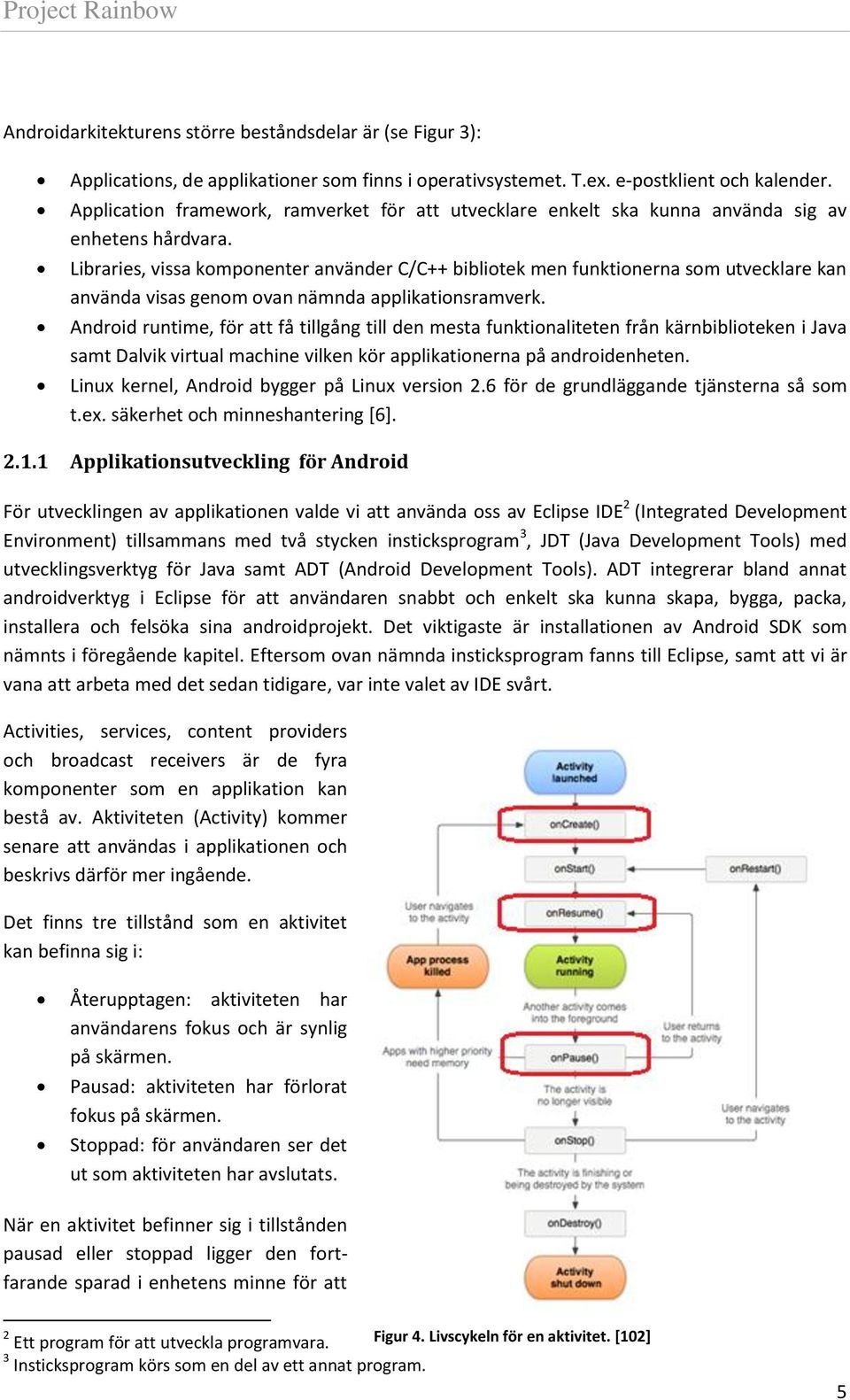 Libraries, vissa komponenter använder C/C++ bibliotek men funktionerna som utvecklare kan använda visas genom ovan nämnda applikationsramverk.