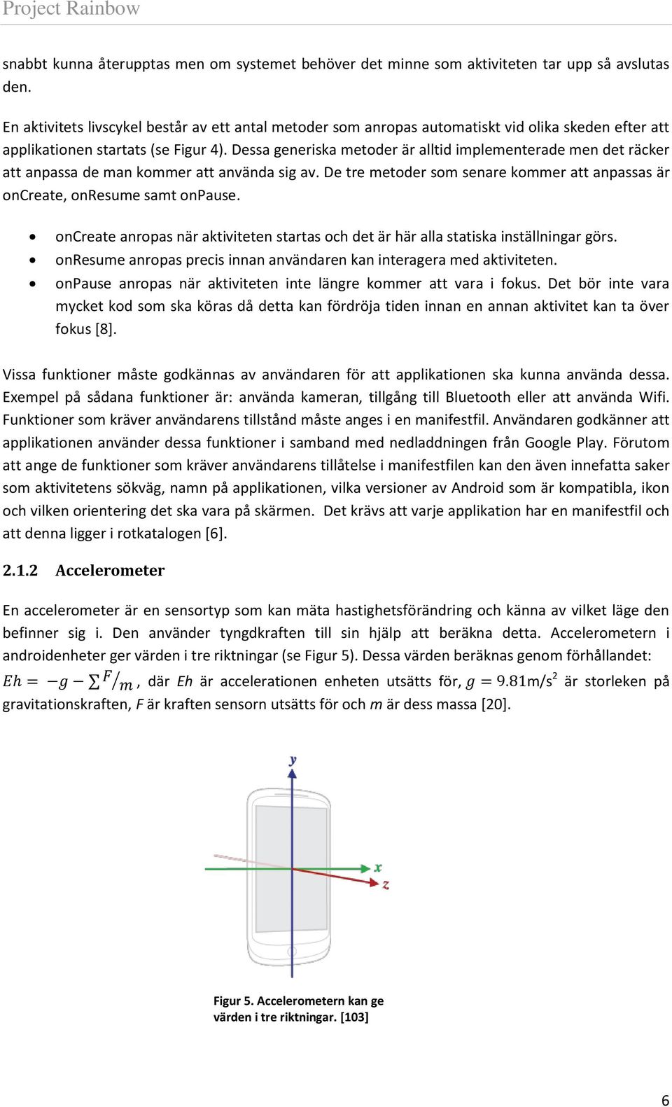 Dessa generiska metoder är alltid implementerade men det räcker att anpassa de man kommer att använda sig av. De tre metoder som senare kommer att anpassas är oncreate, onresume samt onpause.