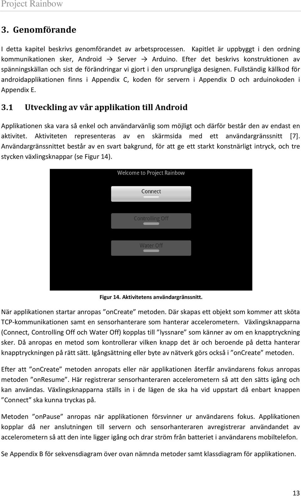 Fullständig källkod för androidapplikationen finns i Appendix C, koden för servern i Appendix D och arduinokoden i Appendix E. 3.