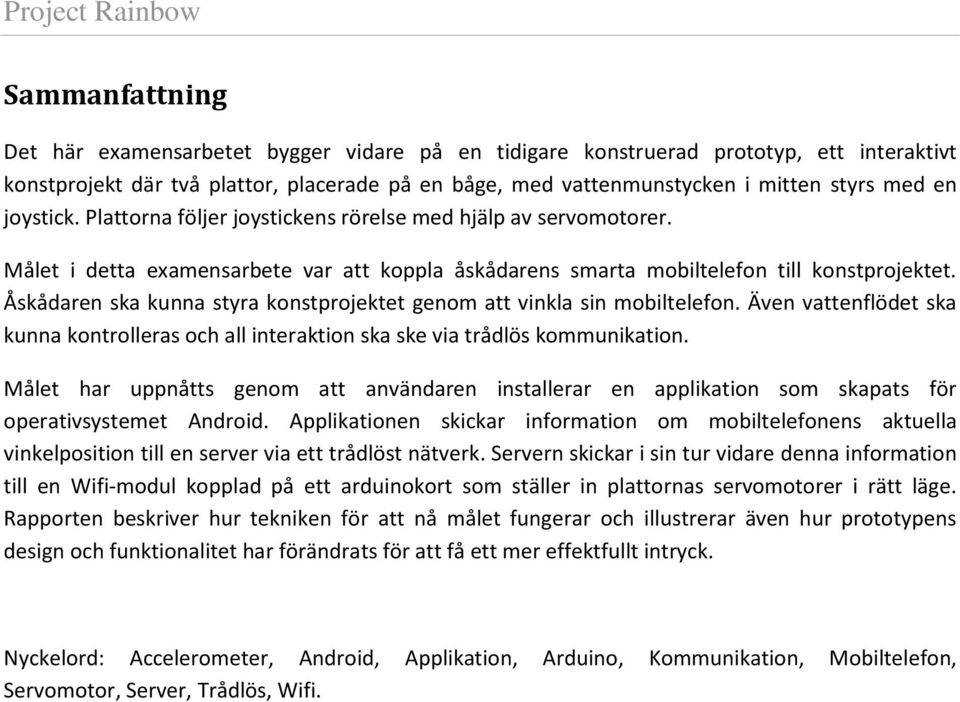 Åskådaren ska kunna styra konstprojektet genom att vinkla sin mobiltelefon. Även vattenflödet ska kunna kontrolleras och all interaktion ska ske via trådlös kommunikation.