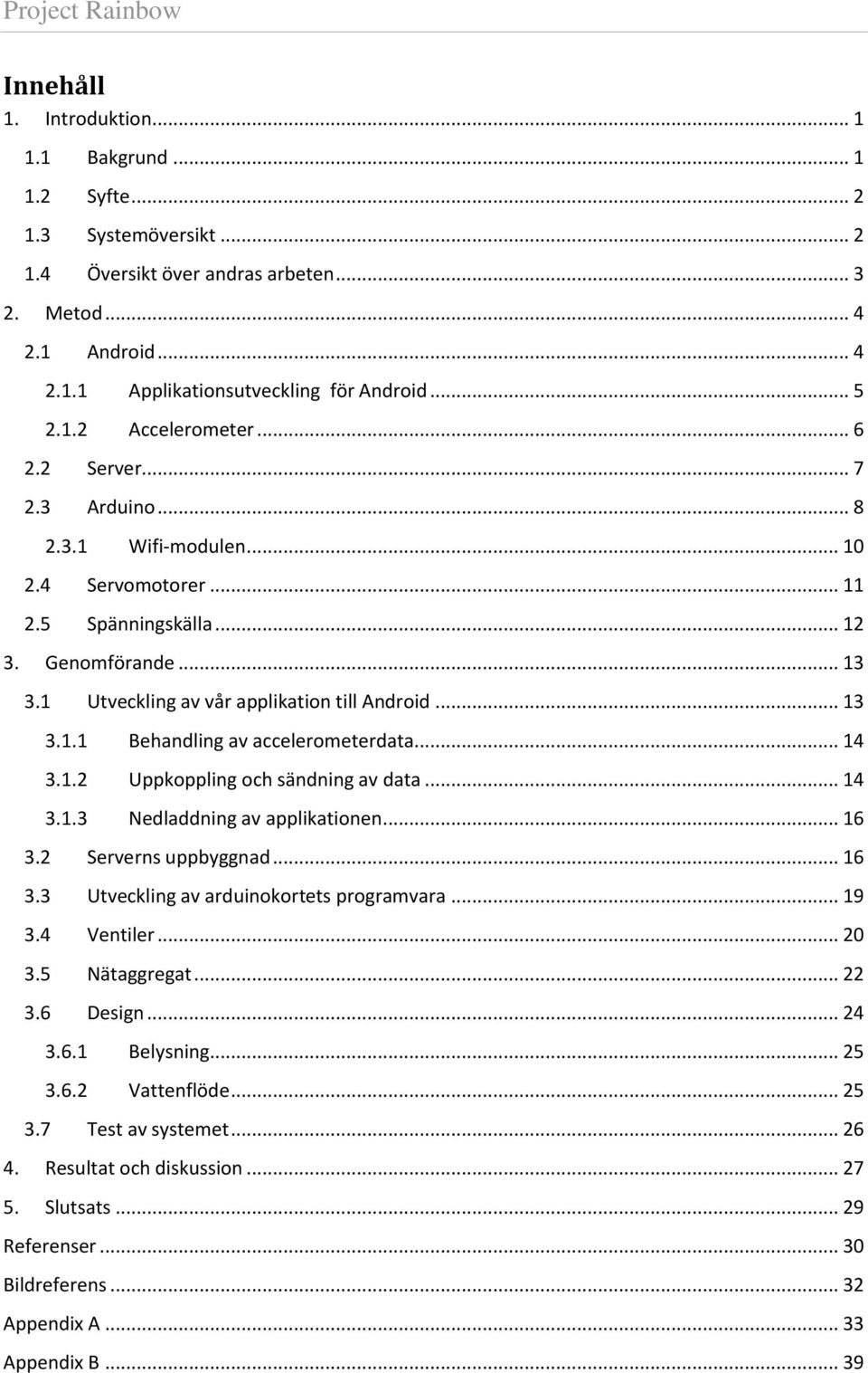 1 Utveckling av vår applikation till Android... 13 3.1.1 Behandling av accelerometerdata... 14 3.1.2 Uppkoppling och sändning av data... 14 3.1.3 Nedladdning av applikationen... 16 3.