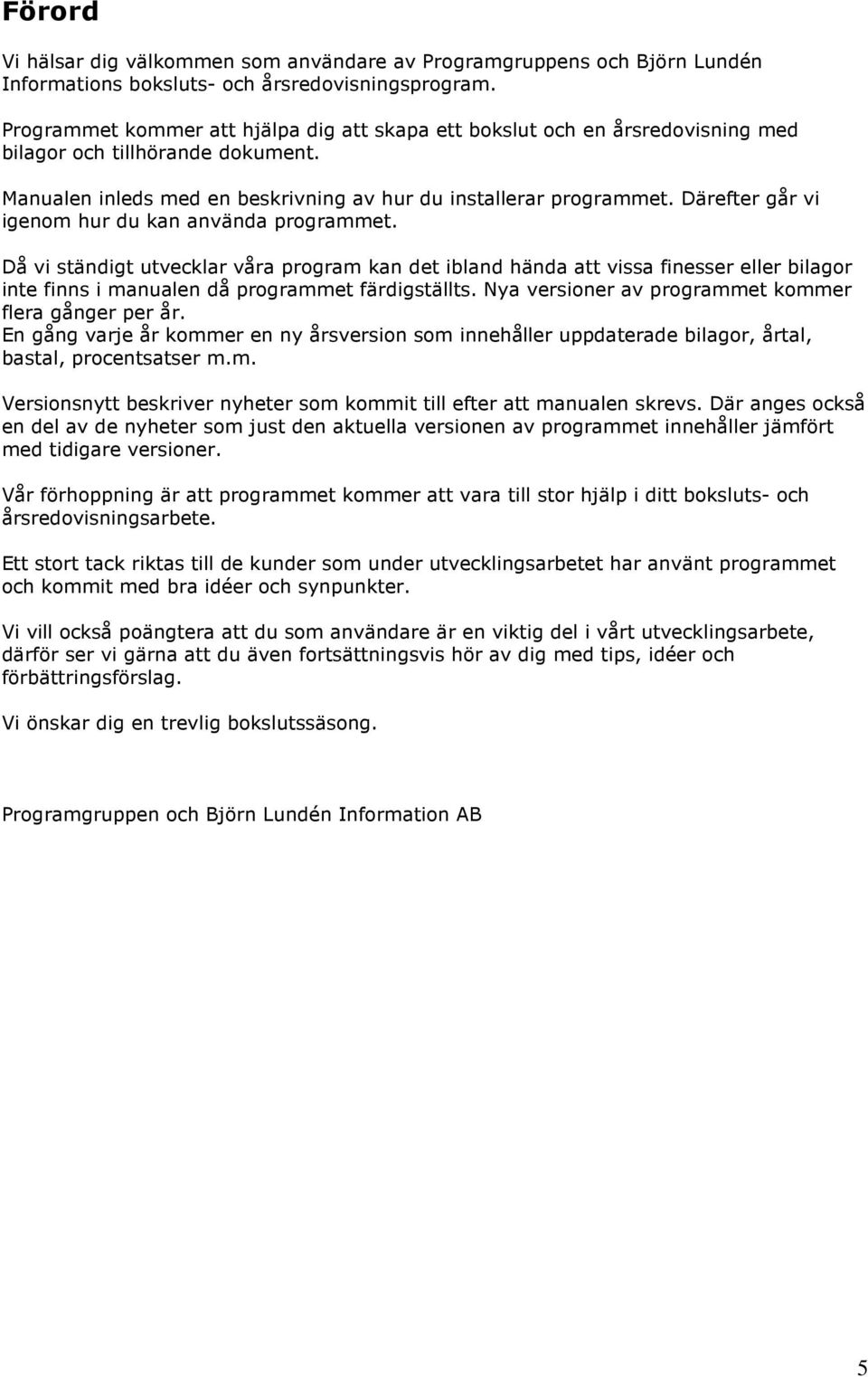 Därefter går vi igenom hur du kan använda programmet. Då vi ständigt utvecklar våra program kan det ibland hända att vissa finesser eller bilagor inte finns i manualen då programmet färdigställts.