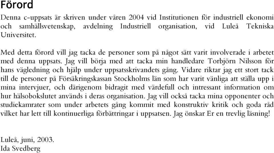 Jag vill börja med att tacka min handledare Torbjörn Nilsson för hans vägledning och hjälp under uppsatsskrivandets gång.