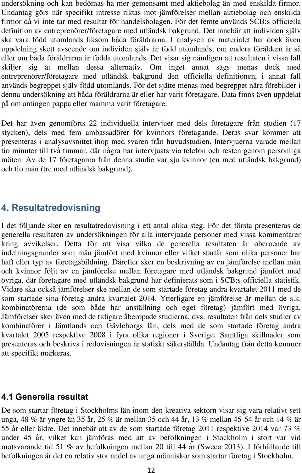 För det femte används SCB:s officiella definition av entreprenörer/företagare med utländsk bakgrund. Det innebär att individen själv ska vara född utomlands liksom båda föräldrarna.