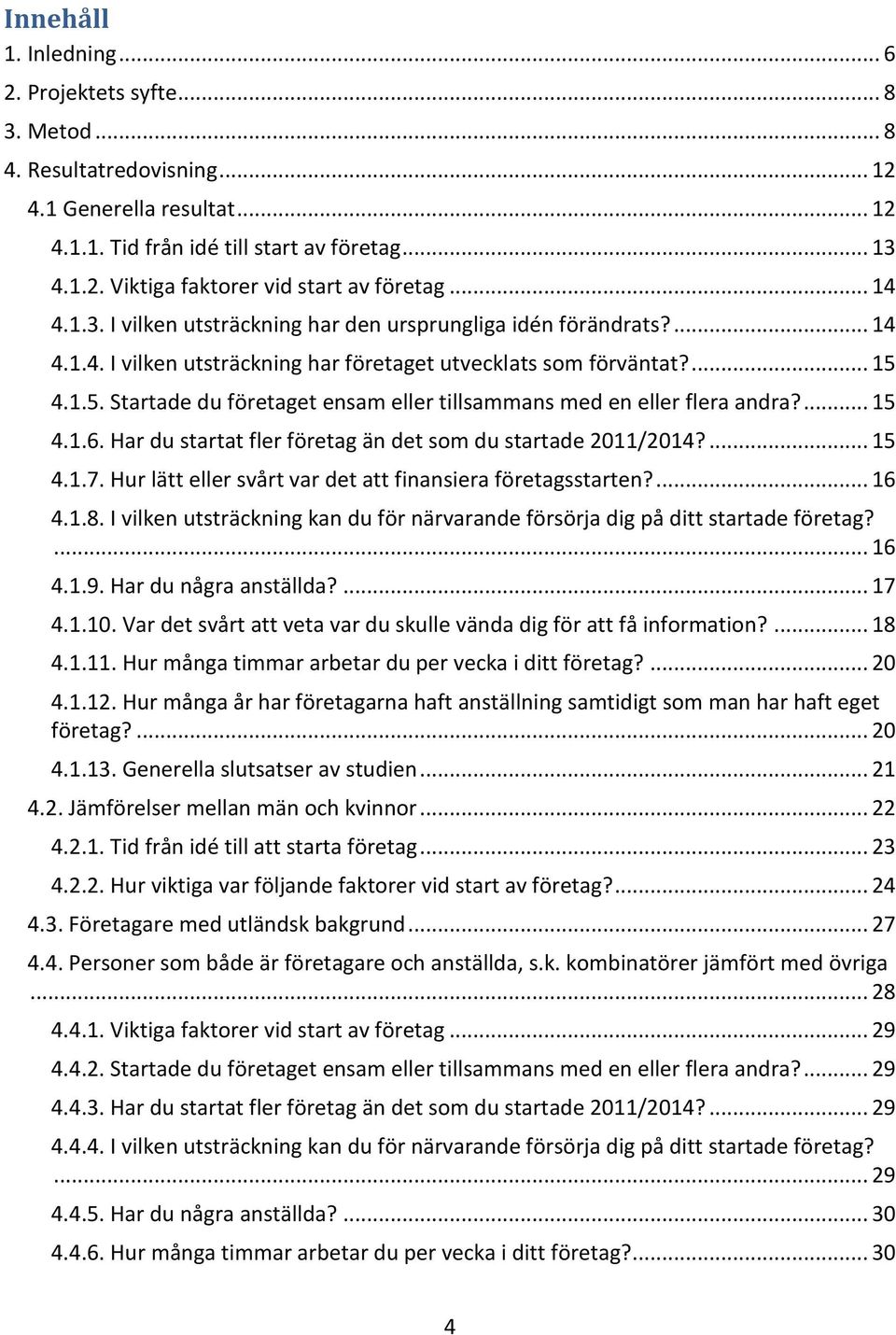 4.1.5. Startade du företaget ensam eller tillsammans med en eller flera andra?... 15 4.1.6. Har du startat fler företag än det som du startade 2011/2014?... 15 4.1.7.