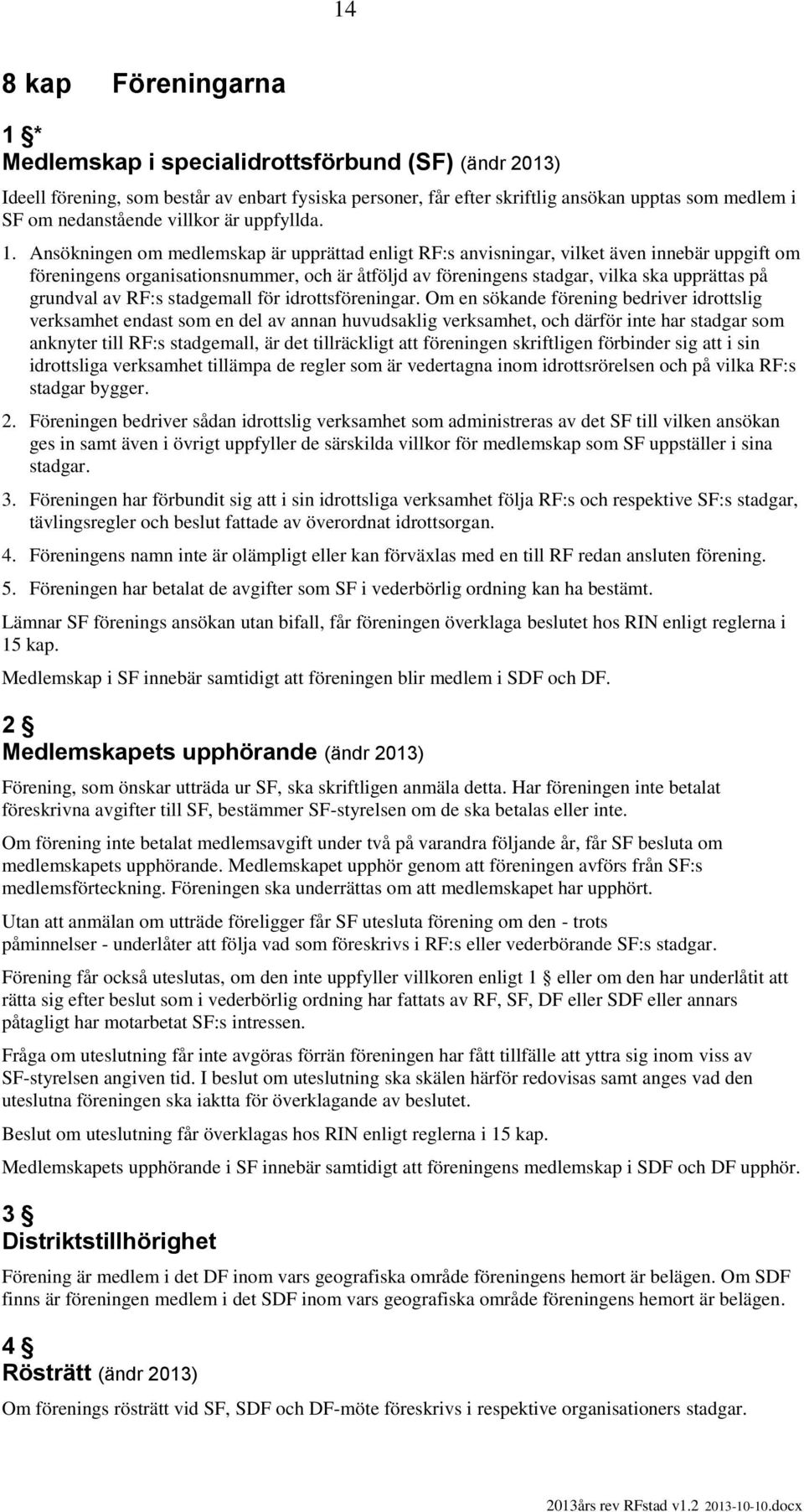 Ansökningen om medlemskap är upprättad enligt RF:s anvisningar, vilket även innebär uppgift om föreningens organisationsnummer, och är åtföljd av föreningens stadgar, vilka ska upprättas på grundval