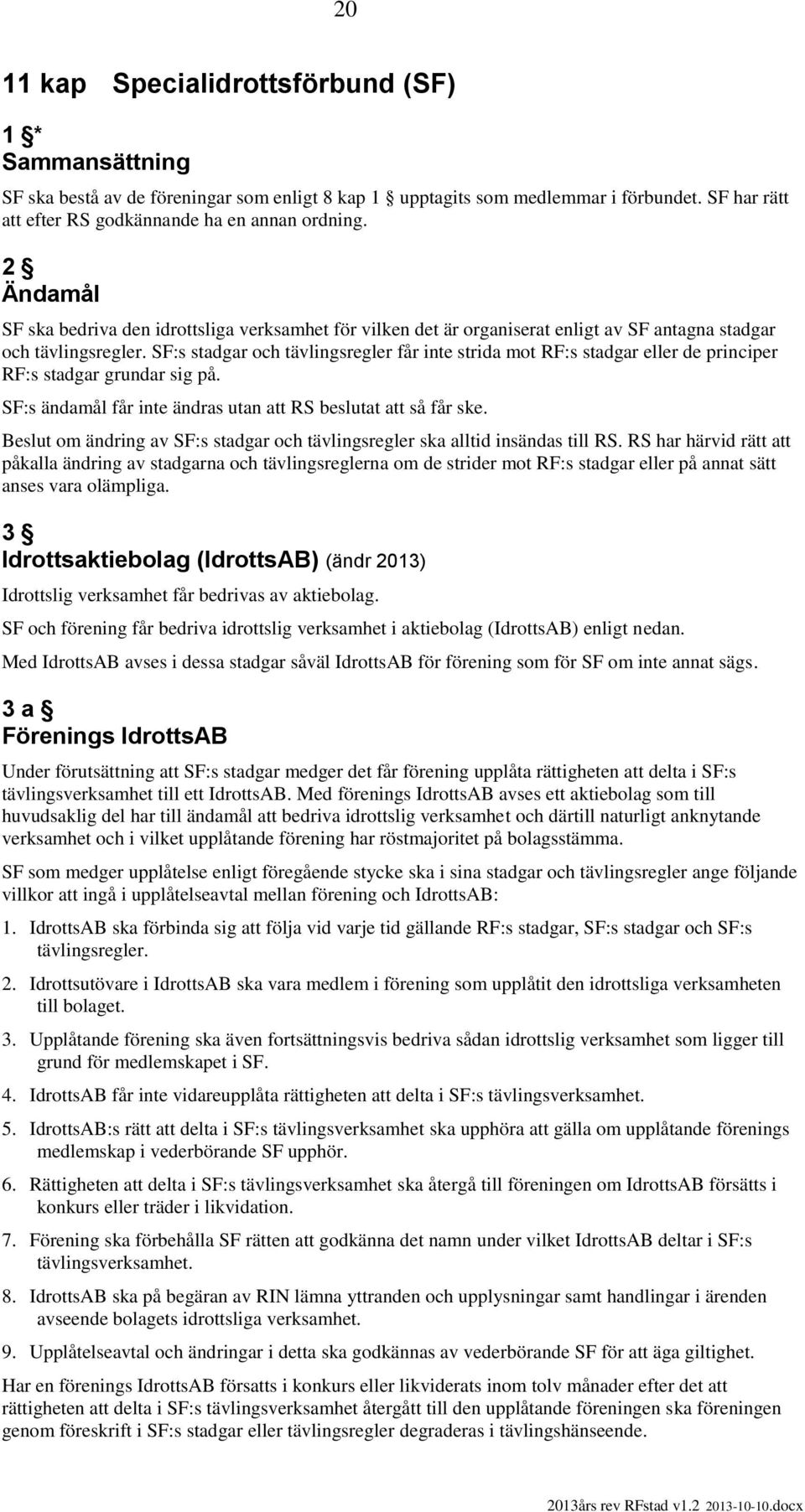 SF:s stadgar och tävlingsregler får inte strida mot RF:s stadgar eller de principer RF:s stadgar grundar sig på. SF:s ändamål får inte ändras utan att RS beslutat att så får ske.