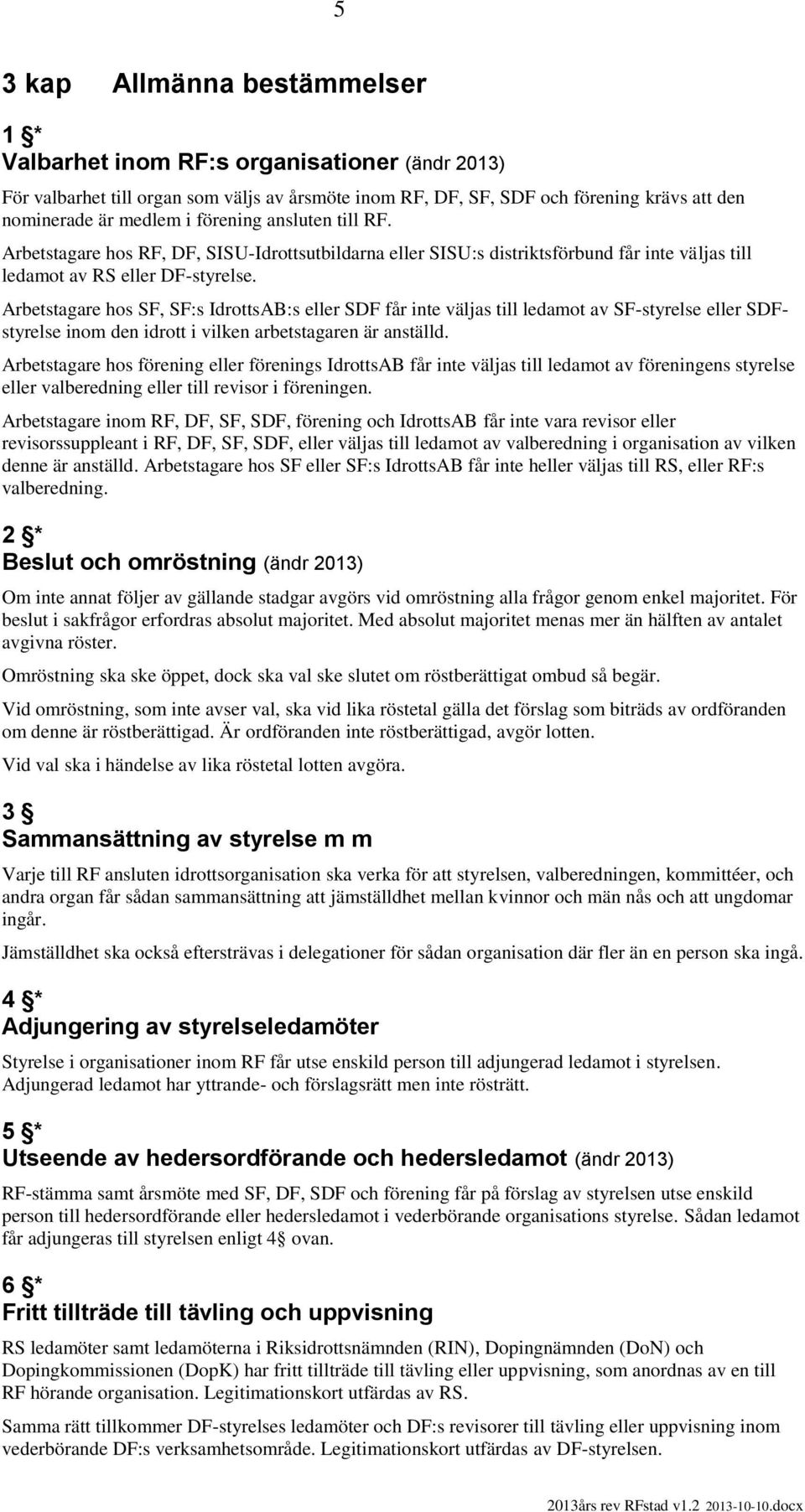 Arbetstagare hos SF, SF:s IdrottsAB:s eller SDF får inte väljas till ledamot av SF-styrelse eller SDFstyrelse inom den idrott i vilken arbetstagaren är anställd.