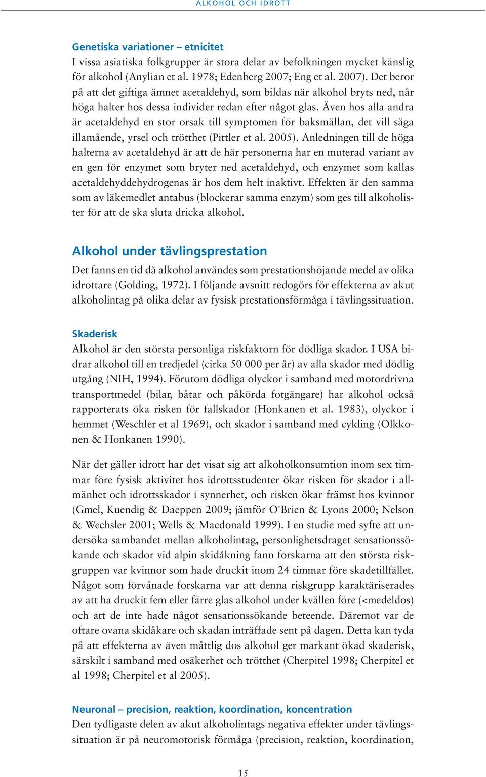 Även hos alla andra är acetaldehyd en stor orsak till symptomen för baksmällan, det vill säga illamående, yrsel och trötthet (Pittler et al. 2005).