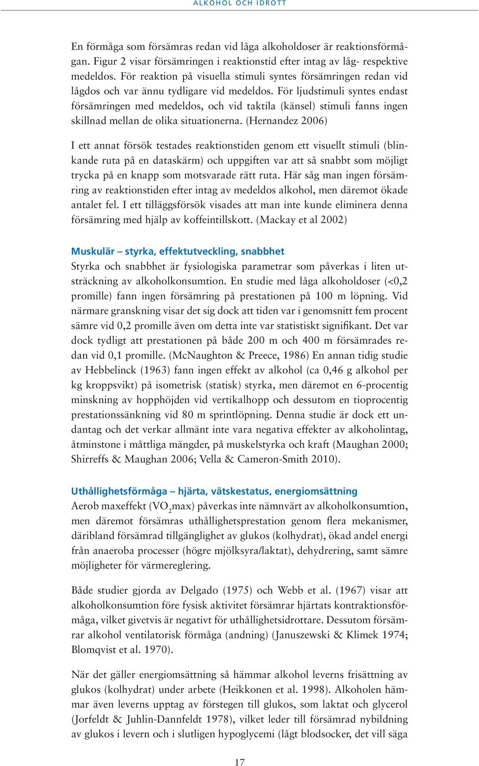 För ljudstimuli syntes endast försämringen med medeldos, och vid taktila (känsel) stimuli fanns ingen skillnad mellan de olika situationerna.