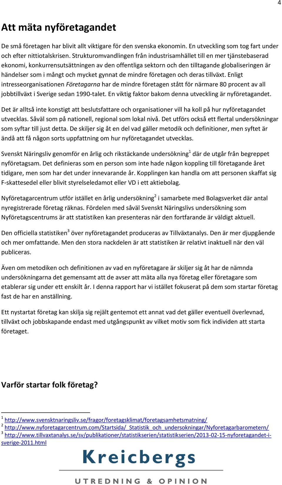 mycket gynnat de mindre företagen och deras tillväxt. Enligt intresseorganisationen Företagarna har de mindre företagen stått för närmare 80 procent av all jobbtillväxt i Sverige sedan 1990-talet.