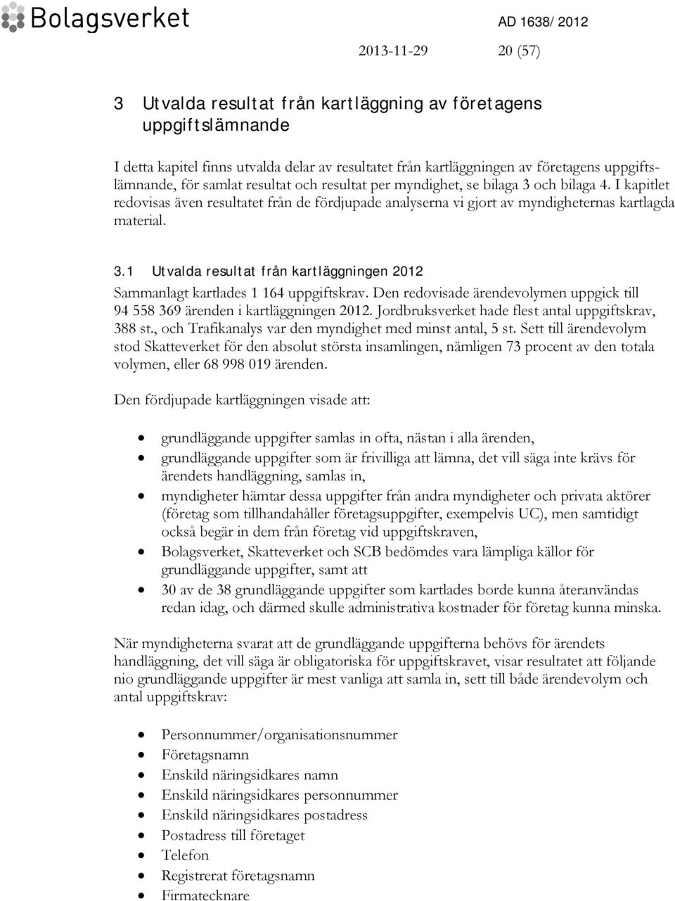 I kapitlet redovisas även resultatet från de fördjupade analyserna vi gjort av myndigheternas kartlagda material. 3.1 Utvalda resultat från kartläggningen 2012 Sammanlagt kartlades 1 164 uppgiftskrav.