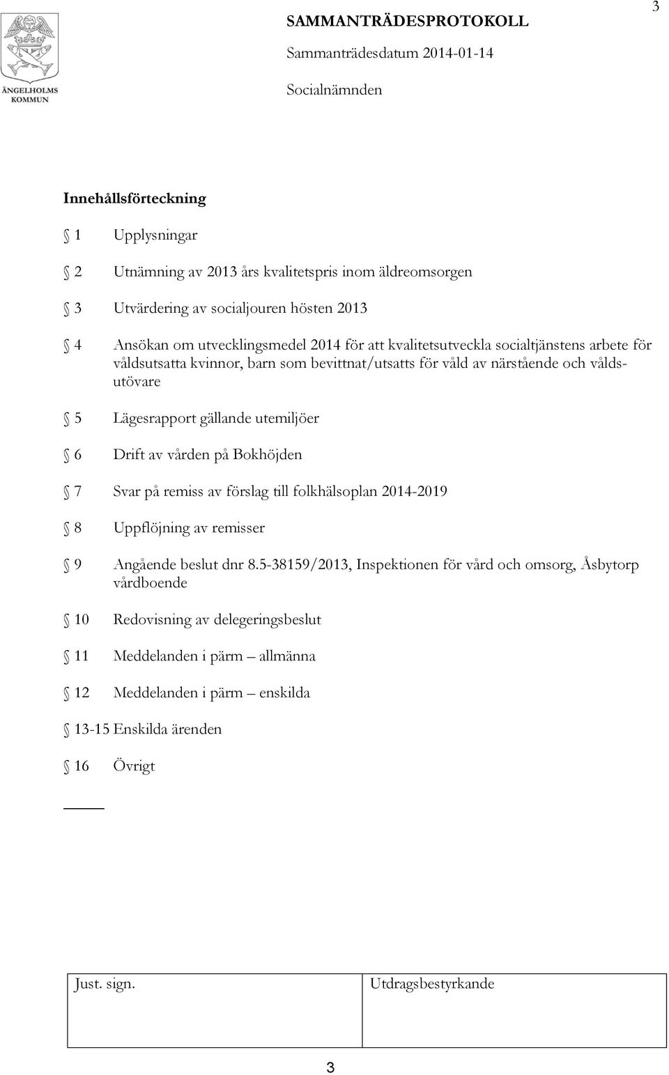 utemiljöer 6 Drift av vården på Bokhöjden 7 Svar på remiss av förslag till folkhälsoplan 2014-2019 8 Uppflöjning av remisser 9 Angående beslut dnr 8.