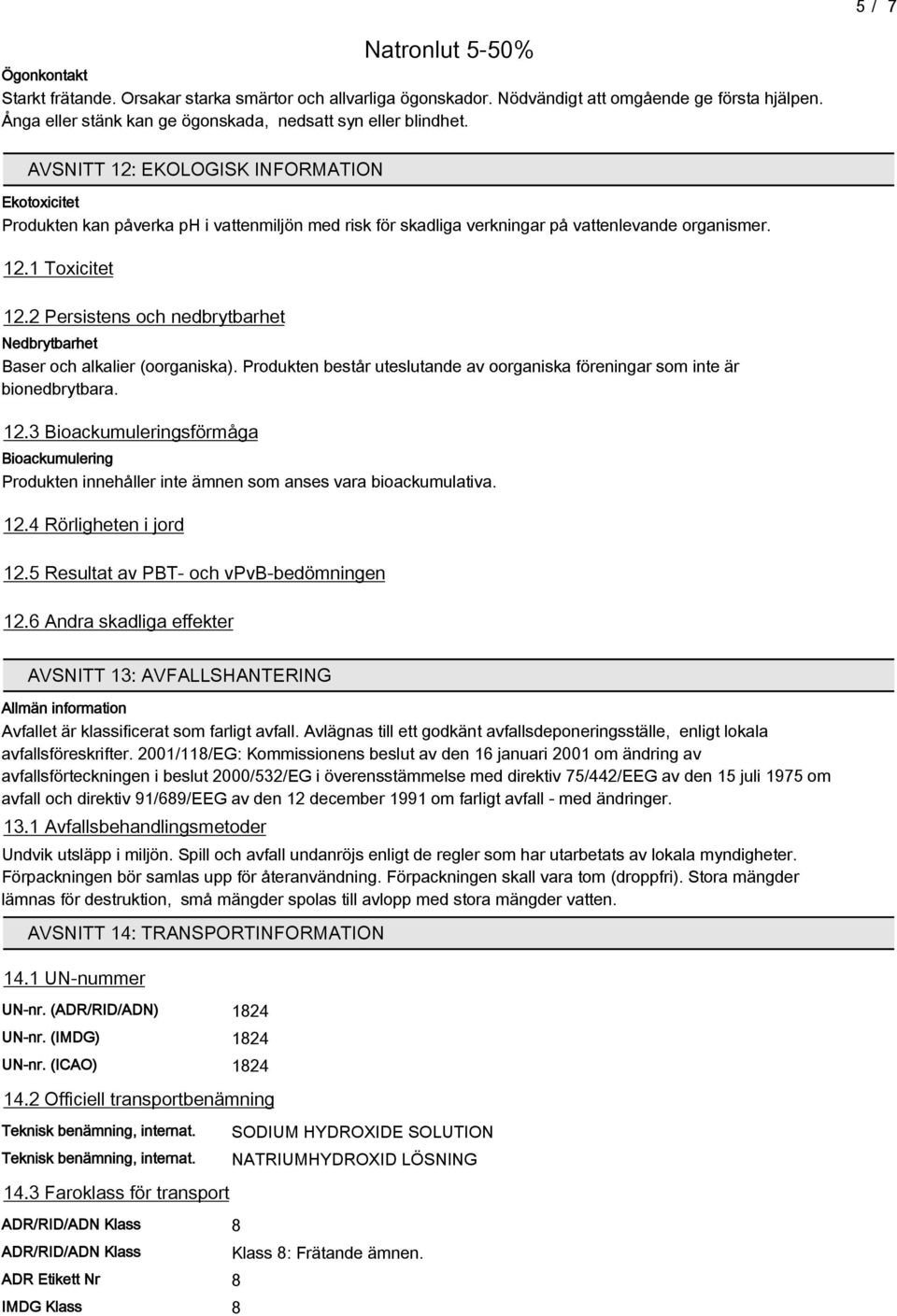 2 Persistens och nedbrytbarhet Nedbrytbarhet Baser och alkalier (oorganiska). Produkten består uteslutande av oorganiska föreningar som inte är bionedbrytbara. 12.