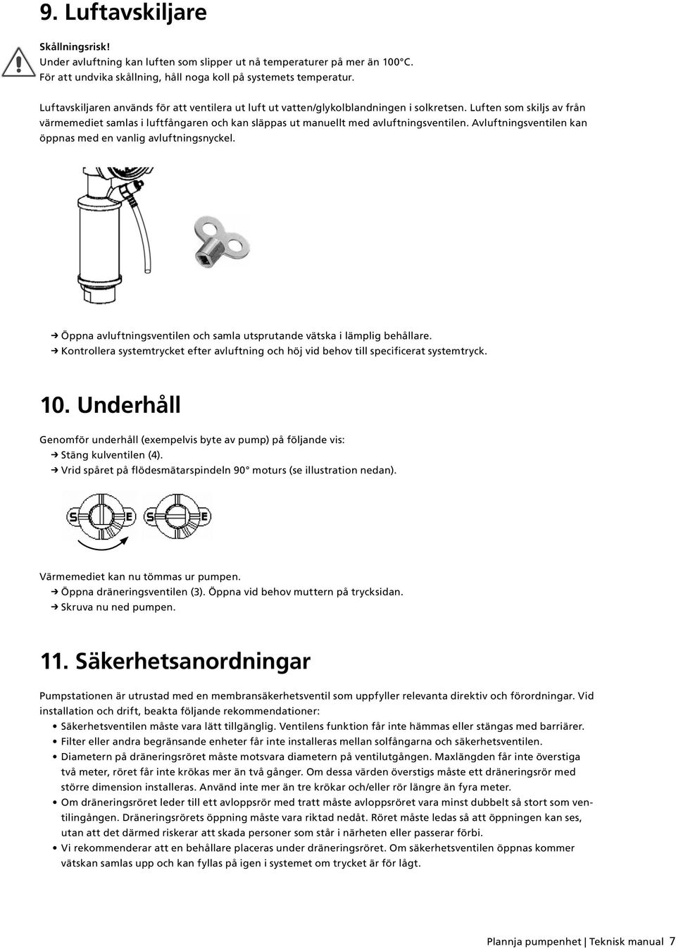 Luften som skiljs av från värmemediet samlas i luftfångaren och kan släppas ut manuellt med avluftningsventilen. Avluftningsventilen kan öppnas med en vanlig avluftningsnyckel.