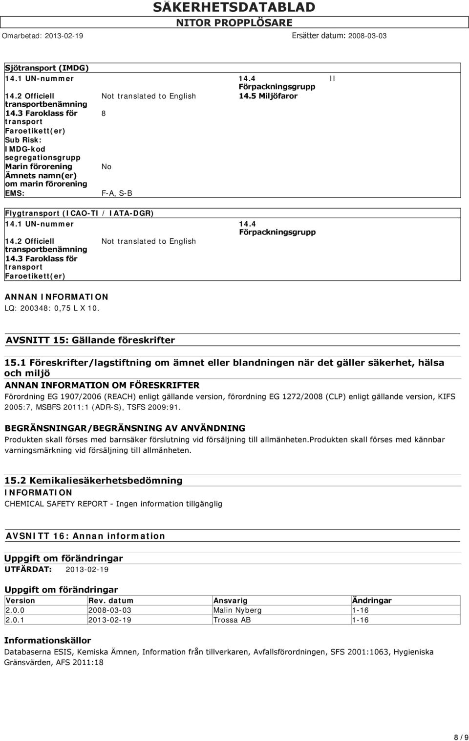 1 UN-nummer 14.4 Förpackningsgrupp 14.2 Officiell Not translated to English transportbenämning 14.3 Faroklass för transport Faroetikett(er) ANNAN INFORMATION LQ: 200348: 0,75 L X 10.