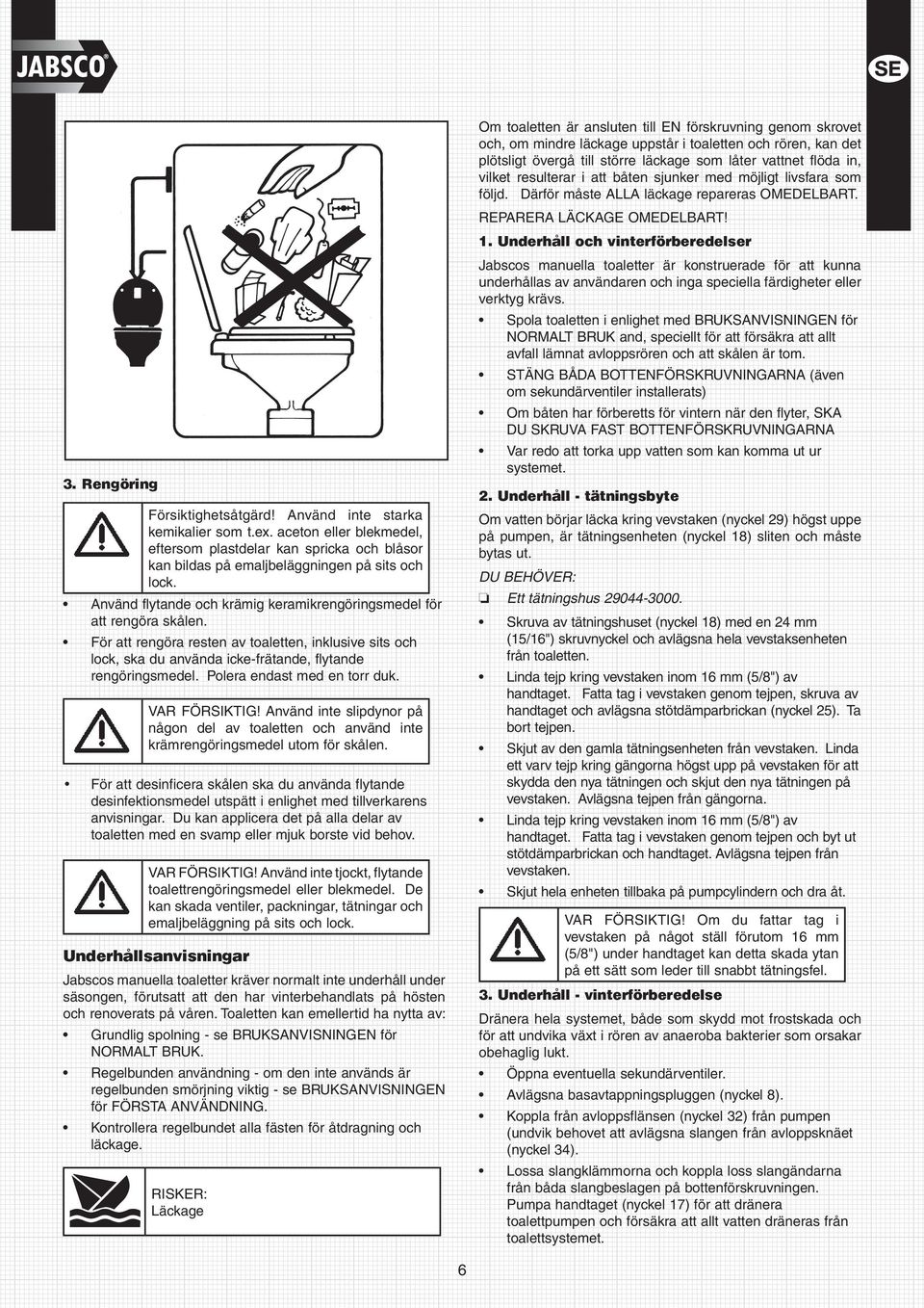 Polera endast med en torr duk. VAR FÖRSIKTIG! Använd inte slipdynor på någon del av toaletten och använd inte krämrengöringsmedel utom för skålen.