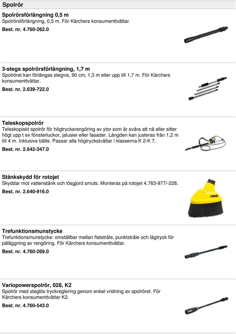 0 Teleskopspolrör Teleskopiskt spolrör för högtrycksrengöring av ytor som är svåra att nå eller sitter högt upp t ex fönsterluckor, jalusier eller fasader. Längden kan justeras från 1,2 m till 4 m.