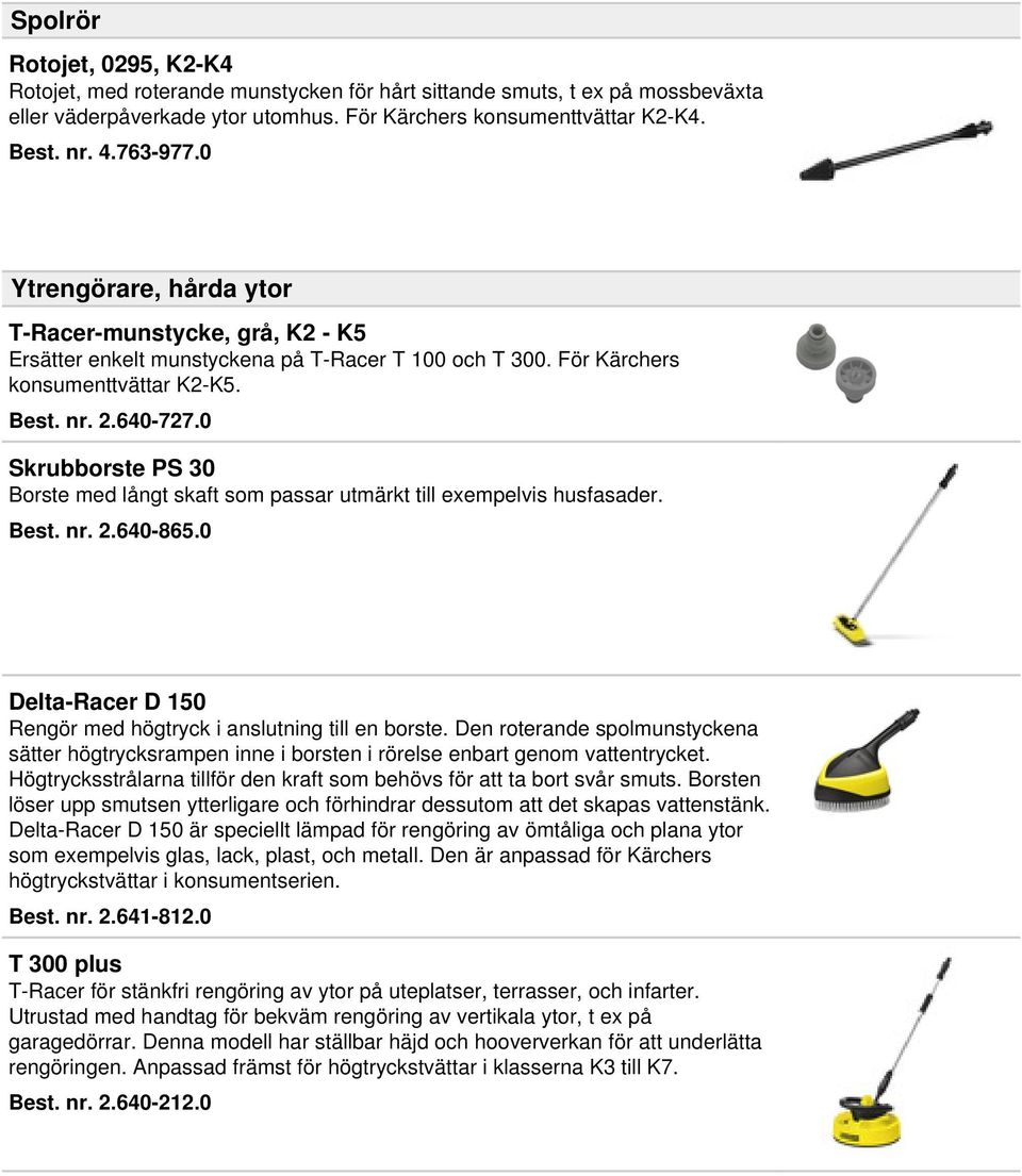 0 Skrubborste PS 30 Borste med långt skaft som passar utmärkt till exempelvis husfasader. Best. nr. 2.640-865.0 Delta-Racer D 150 Rengör med högtryck i anslutning till en borste.