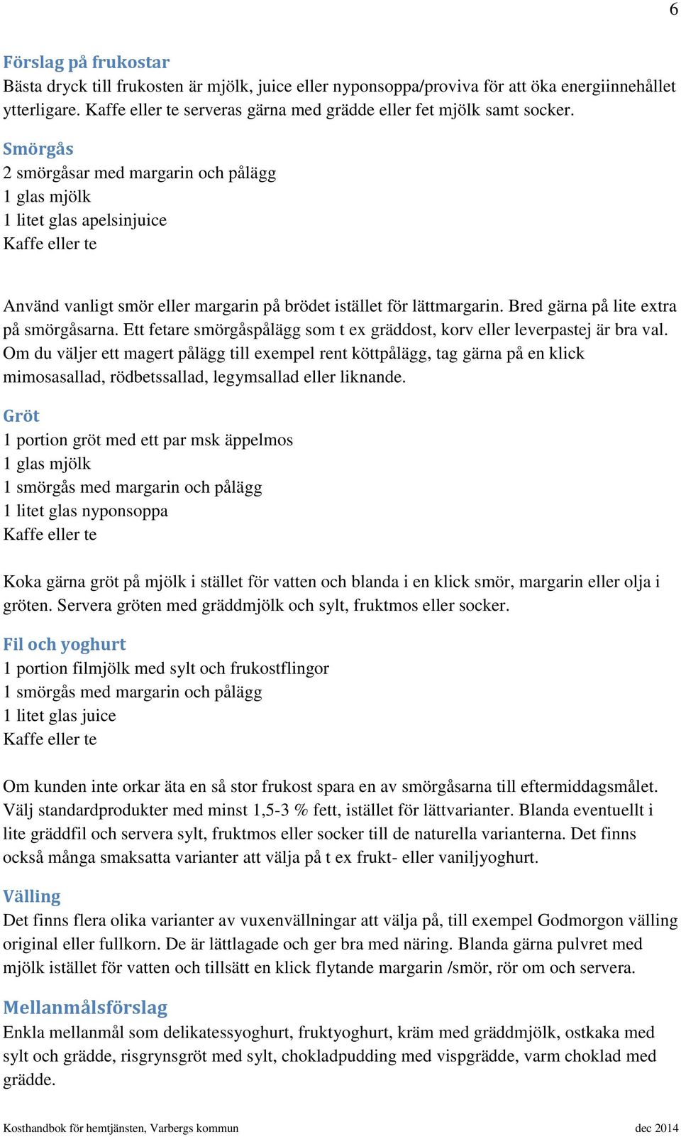 Smörgås 2 smörgåsar med margarin och pålägg 1 glas mjölk 1 litet glas apelsinjuice Kaffe eller te Använd vanligt smör eller margarin på brödet istället för lättmargarin.