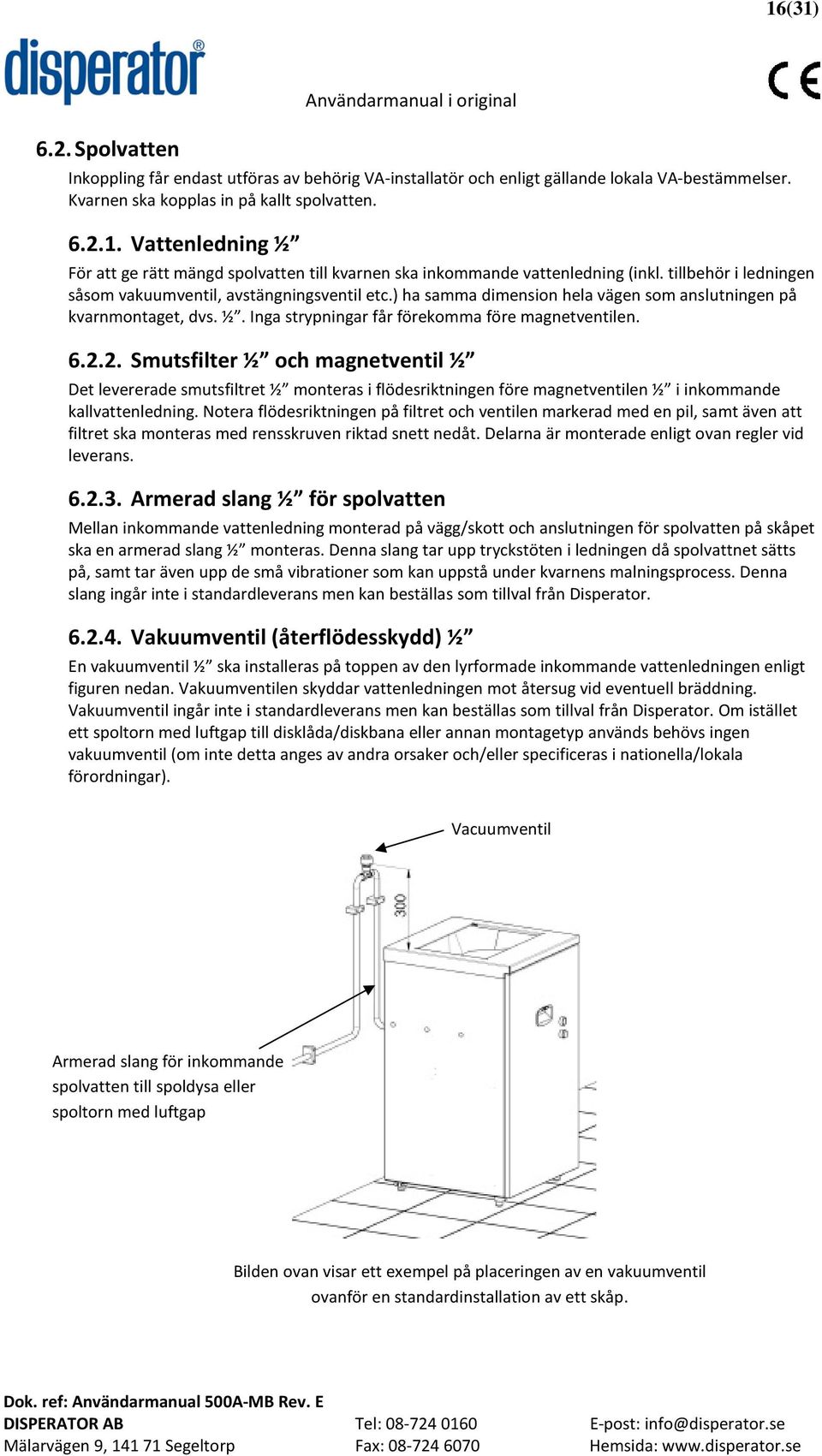 2. Smutsfilter ½ och magnetventil ½ Det levererade smutsfiltret ½ monteras i flödesriktningen före magnetventilen ½ i inkommande kallvattenledning.