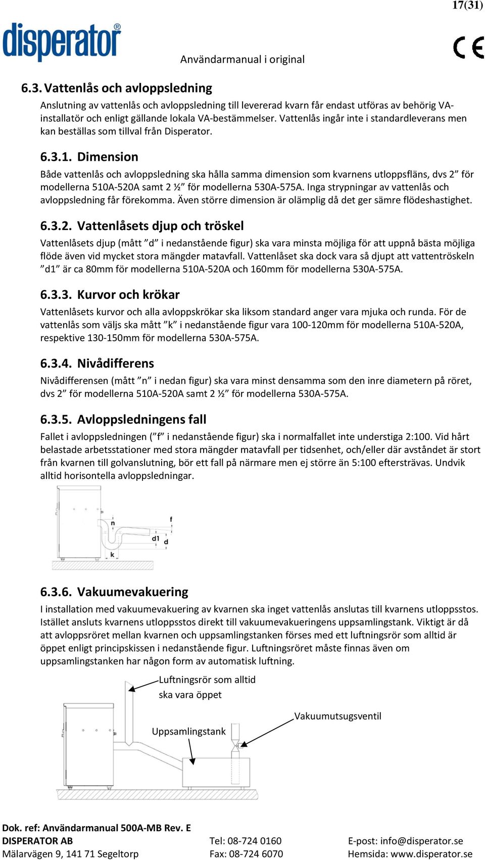 Dimension Både vattenlås och avloppsledning ska hålla samma dimension som kvarnens utloppsfläns, dvs 2 för modellerna 510A-520A samt 2 ½ för modellerna 530A-575A.