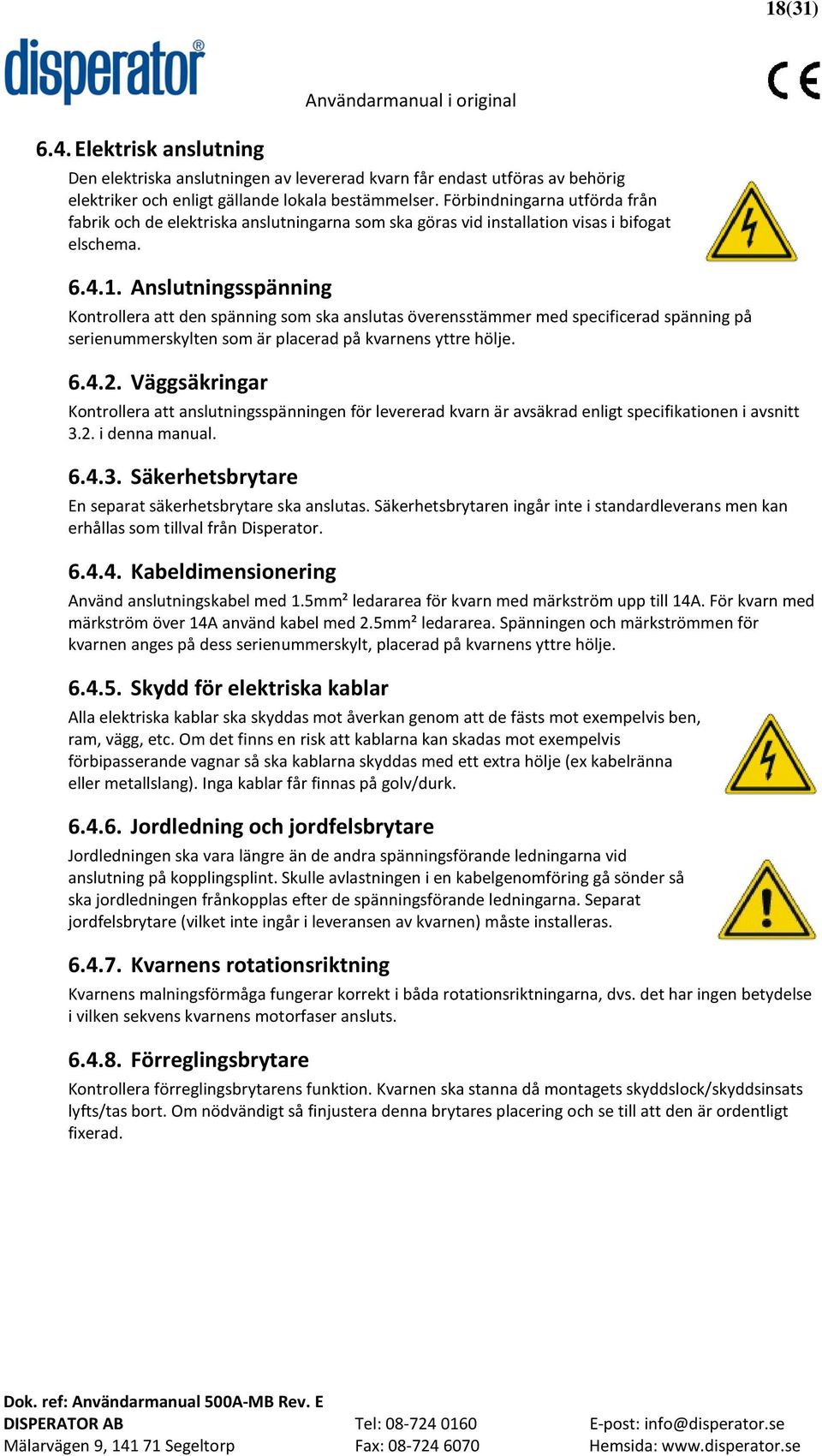 Anslutningsspänning Kontrollera att den spänning som ska anslutas överensstämmer med specificerad spänning på serienummerskylten som är placerad på kvarnens yttre hölje. 6.4.2.