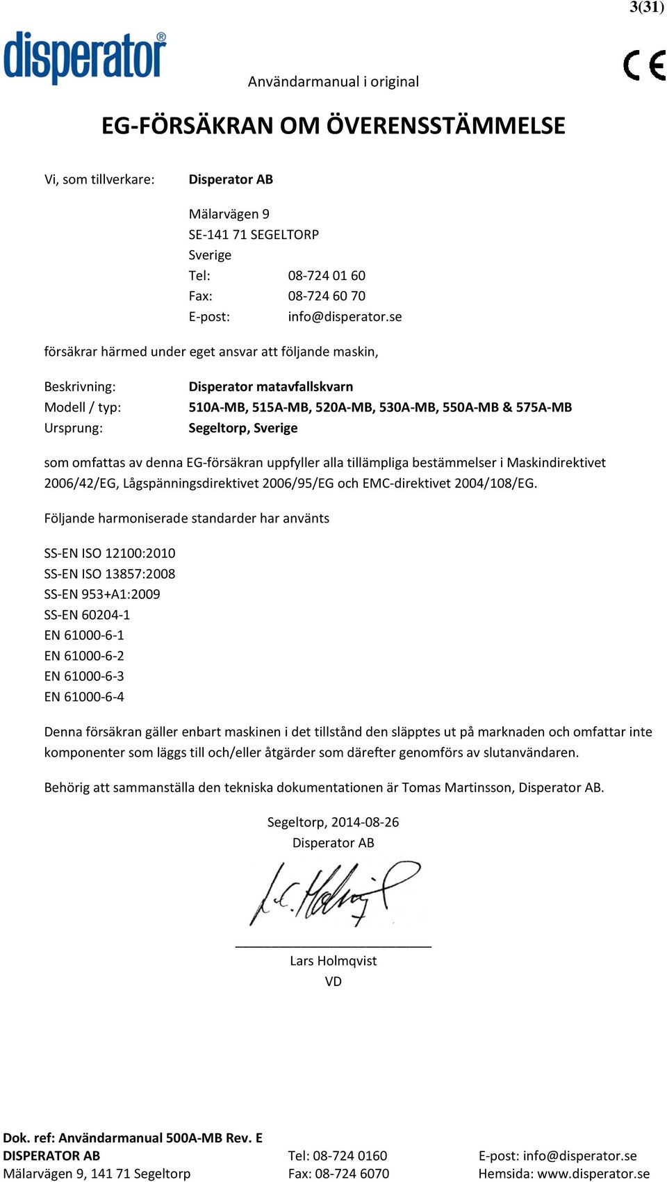 omfattas av denna EG-försäkran uppfyller alla tillämpliga bestämmelser i Maskindirektivet 2006/42/EG, Lågspänningsdirektivet 2006/95/EG och EMC-direktivet 2004/108/EG.