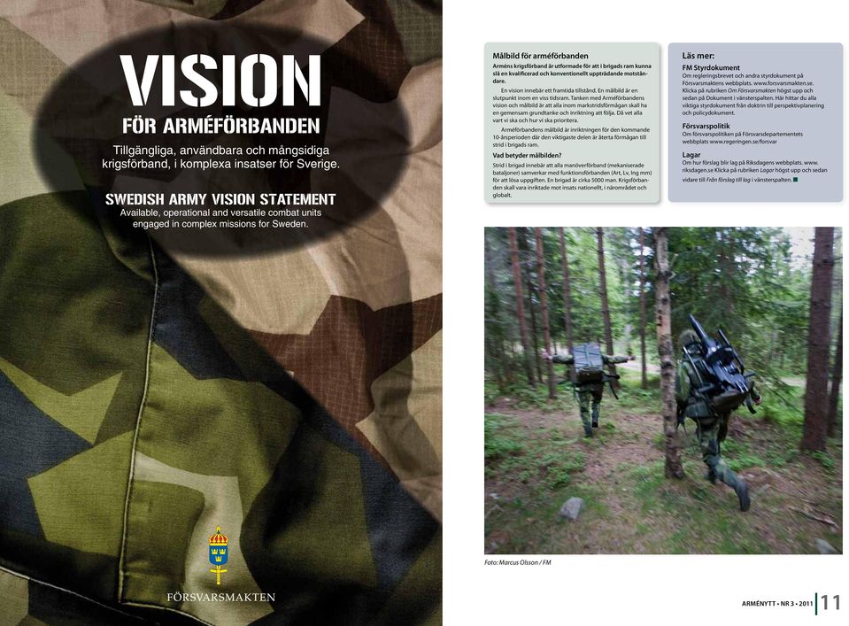 Målbild för arméförbanden Arméns krigsförband är utformade för att i brigads ram kunna slå en kvalificerad och konventionellt uppträdande motståndare. En vision innebär ett framtida tillstånd.