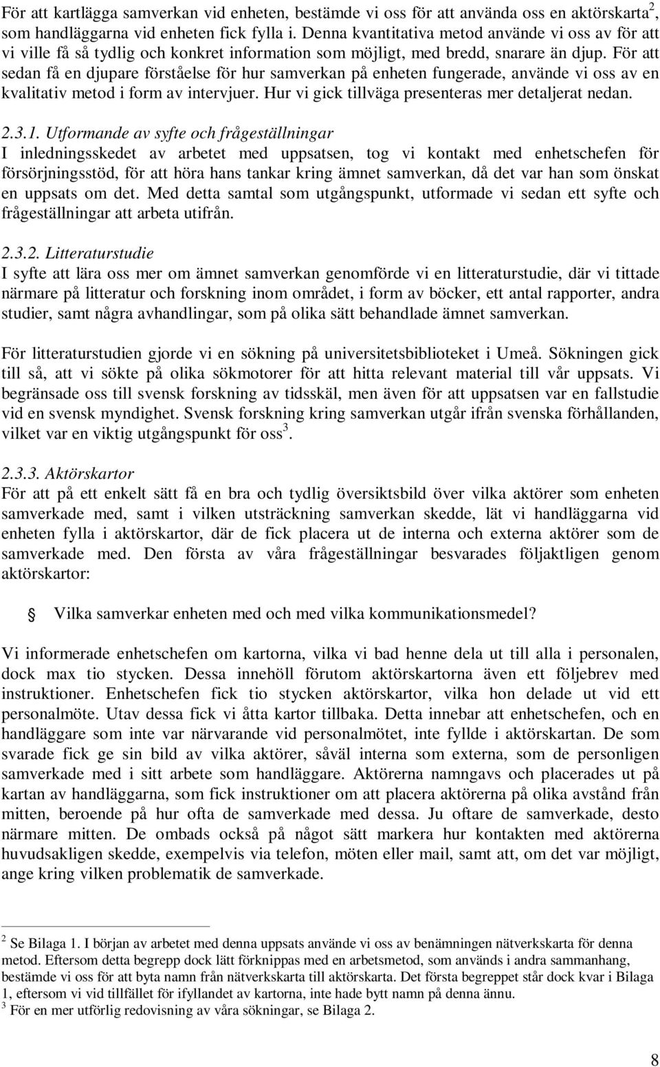 För att sedan få en djupare förståelse för hur samverkan på enheten fungerade, använde vi oss av en kvalitativ metod i form av intervjuer. Hur vi gick tillväga presenteras mer detaljerat nedan. 2.3.1.