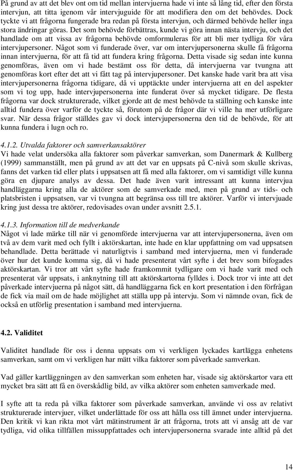 Det som behövde förbättras, kunde vi göra innan nästa intervju, och det handlade om att vissa av frågorna behövde omformuleras för att bli mer tydliga för våra intervjupersoner.