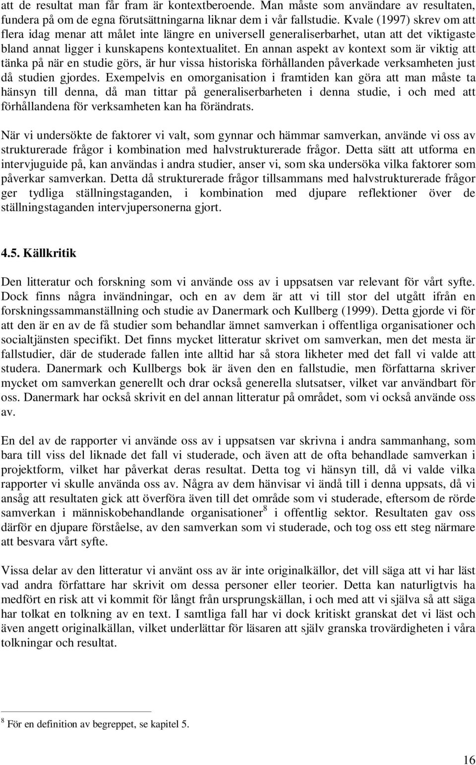 En annan aspekt av kontext som är viktig att tänka på när en studie görs, är hur vissa historiska förhållanden påverkade verksamheten just då studien gjordes.