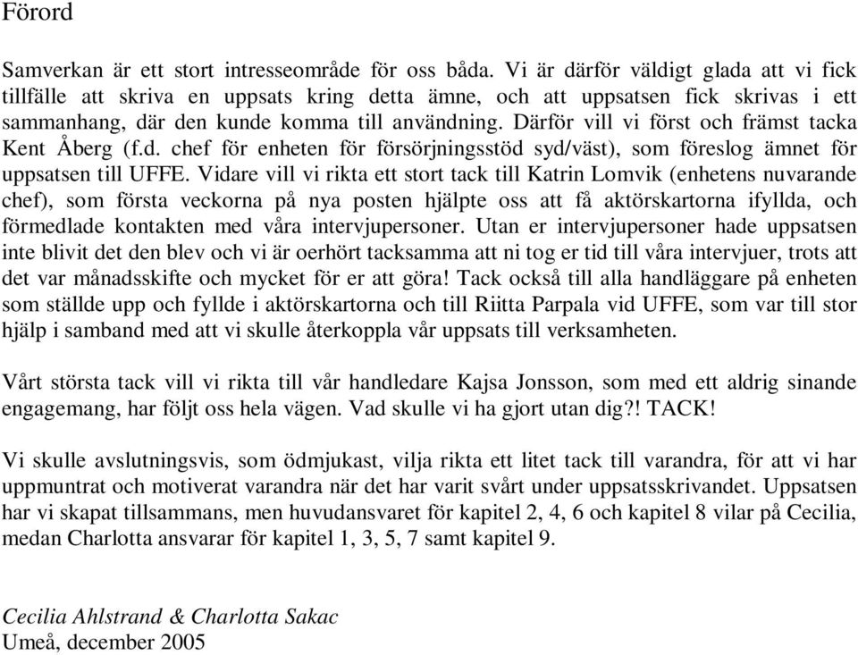 Därför vill vi först och främst tacka Kent Åberg (f.d. chef för enheten för försörjningsstöd syd/väst), som föreslog ämnet för uppsatsen till UFFE.