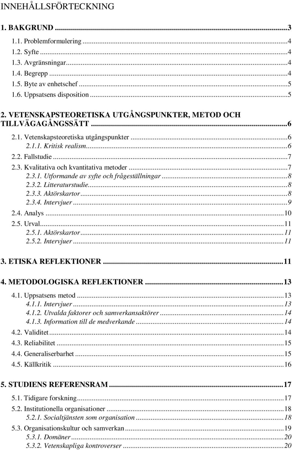 Kvalitativa och kvantitativa metoder...7 2.3.1. Utformande av syfte och frågeställningar...8 2.3.2. Litteraturstudie...8 2.3.3. Aktörskartor...8 2.3.4. Intervjuer...9 2.4. Analys...10 2.5. Urval...11 2.