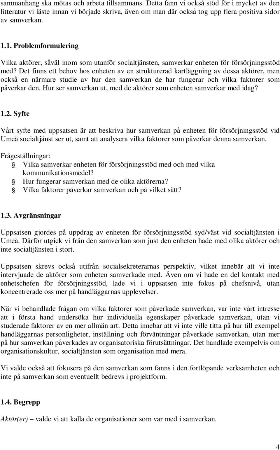 Det finns ett behov hos enheten av en strukturerad kartläggning av dessa aktörer, men också en närmare studie av hur den samverkan de har fungerar och vilka faktorer som påverkar den.