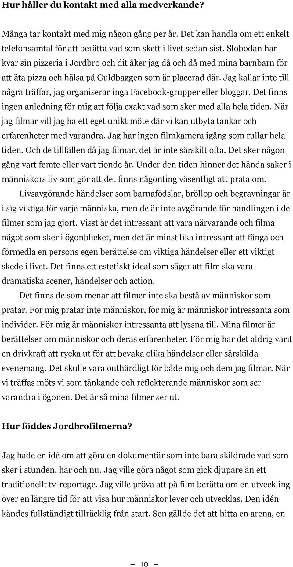 Jag kallar inte till några träffar, jag organiserar inga Facebook-grupper eller bloggar. Det finns ingen anledning för mig att följa exakt vad som sker med alla hela tiden.