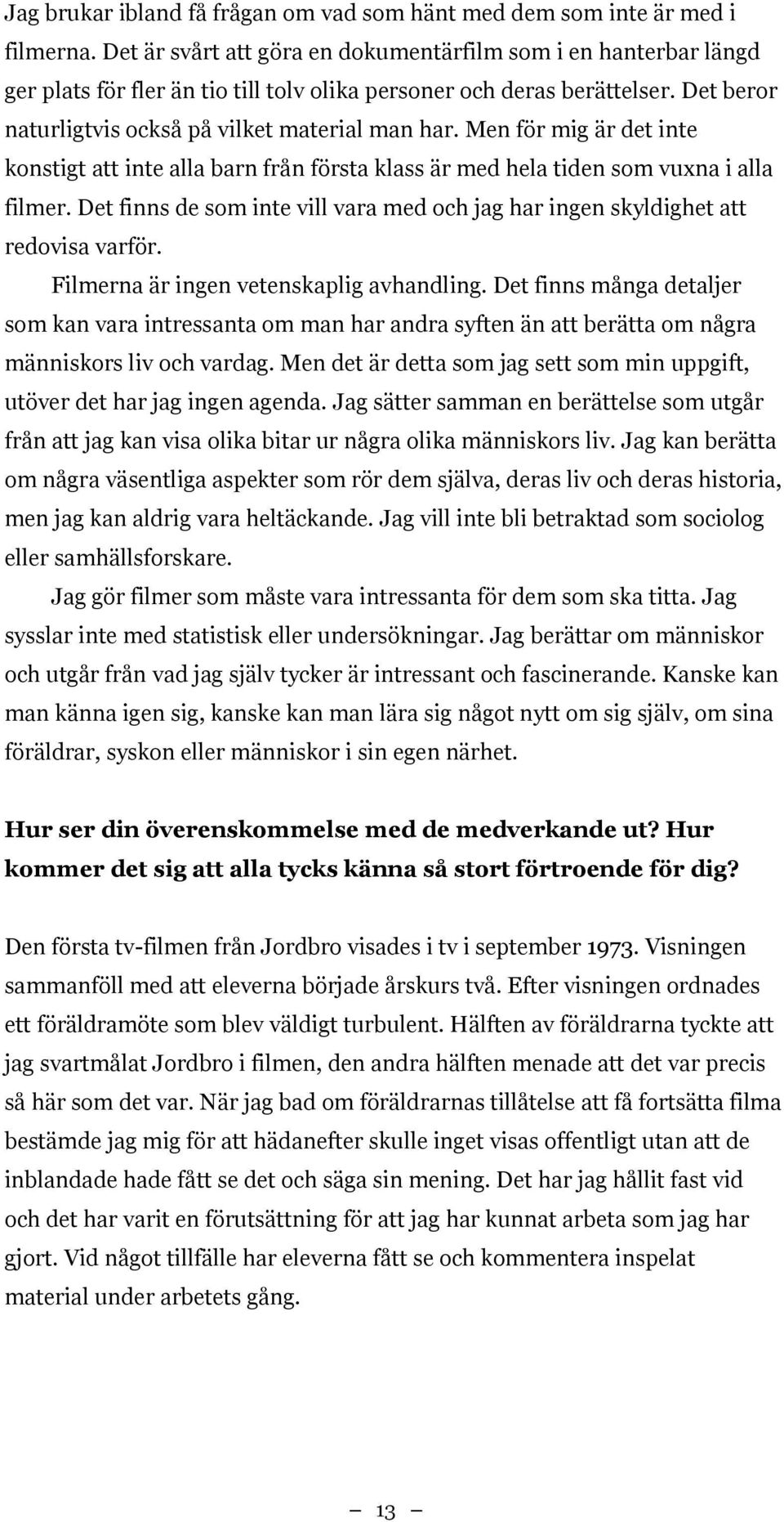 Men för mig är det inte konstigt att inte alla barn från första klass är med hela tiden som vuxna i alla filmer. Det finns de som inte vill vara med och jag har ingen skyldighet att redovisa varför.