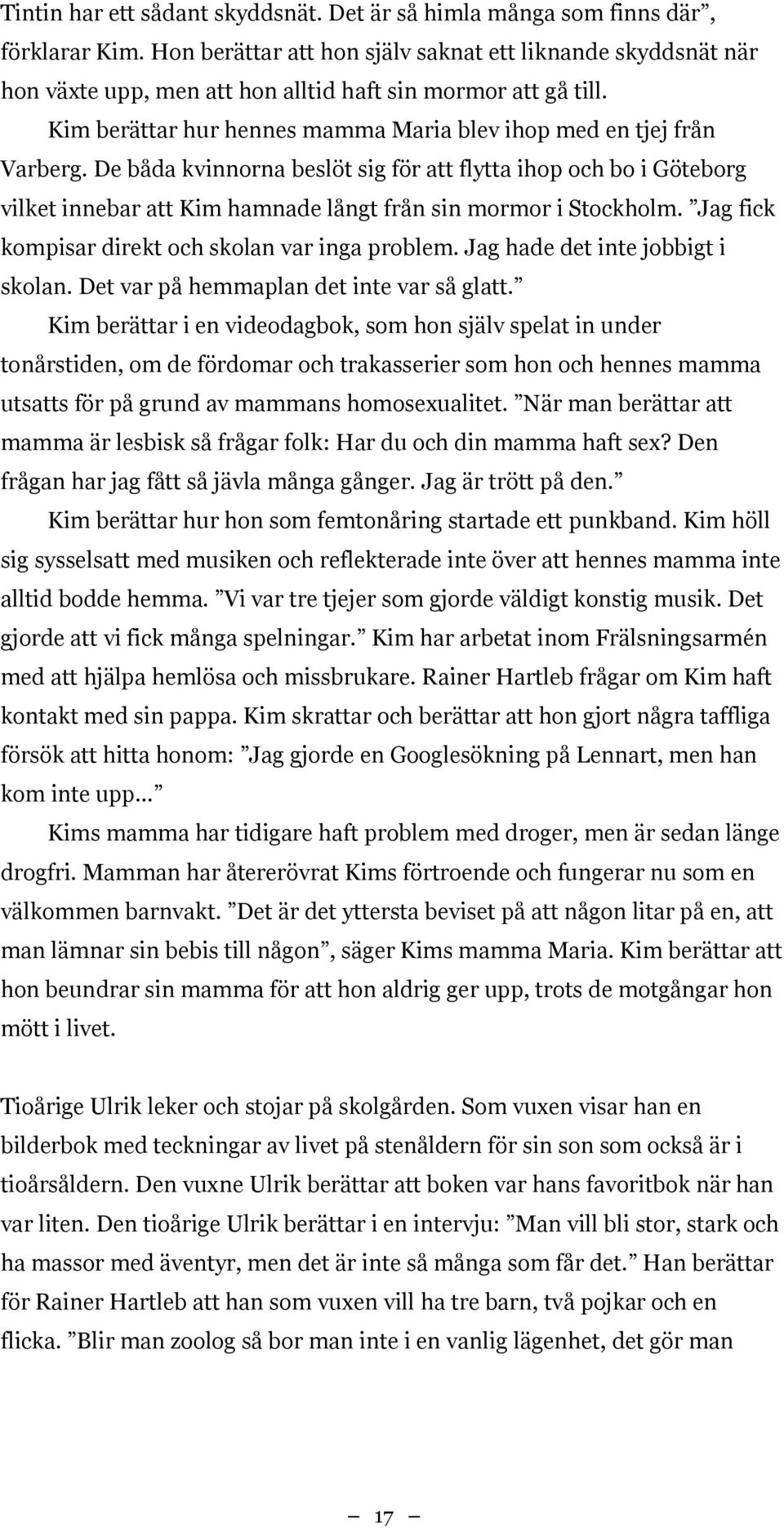 De båda kvinnorna beslöt sig för att flytta ihop och bo i Göteborg vilket innebar att Kim hamnade långt från sin mormor i Stockholm. Jag fick kompisar direkt och skolan var inga problem.