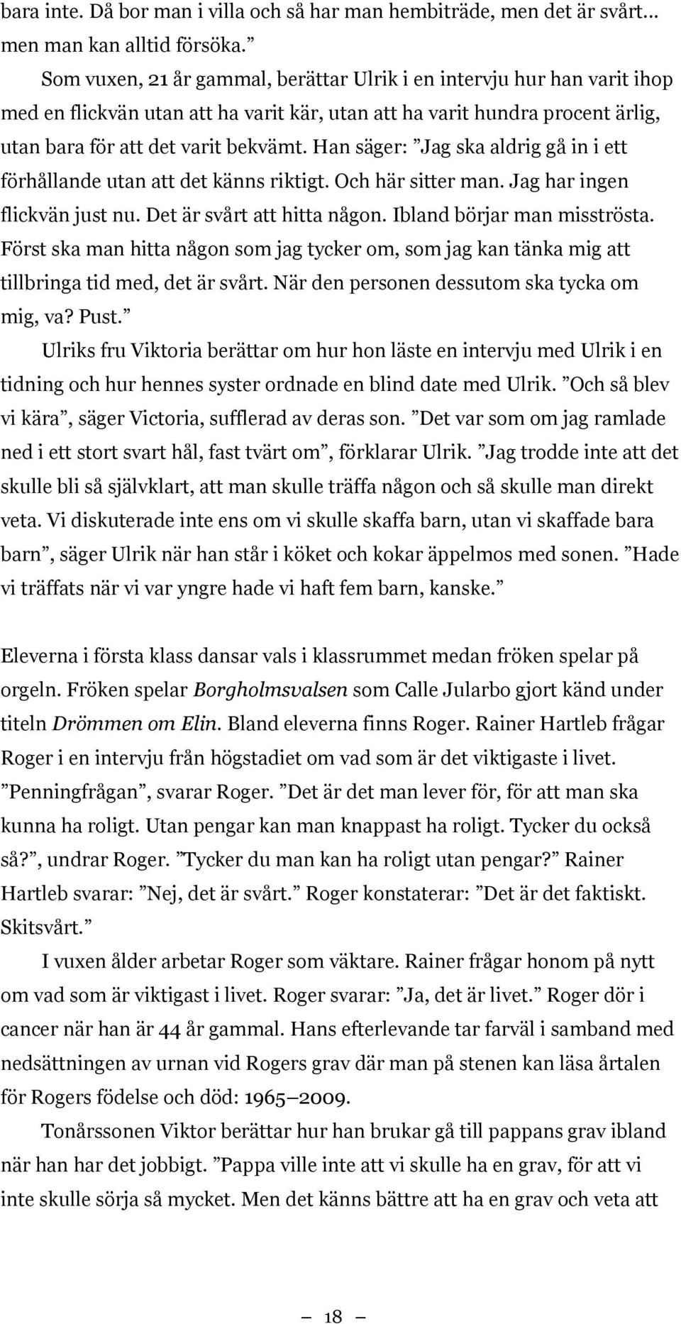 Han säger: Jag ska aldrig gå in i ett förhållande utan att det känns riktigt. Och här sitter man. Jag har ingen flickvän just nu. Det är svårt att hitta någon. Ibland börjar man misströsta.